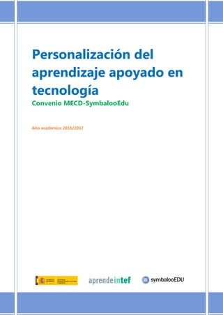 Personalización del
aprendizaje apoyado en
tecnología
Convenio MECD-SymbalooEdu
Año académico 2016/2017
 