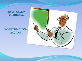 INVESTIGACION CUALITATIVA  INVESTIGACIÓN-ACCION 