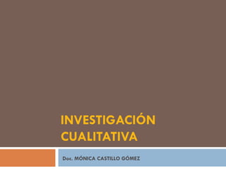 INVESTIGACIÓN CUALITATIVA Doc. MÓNICA CASTILLO GÓMEZ 