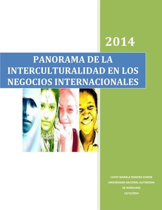 2014 
CATHY MARIELA ROMERO DURON UNIVERSIDAD NACIONAL AUTONOMA DE HONDURAS 
13/12/2014 
PANORAMA DE LA INTERCULTURALIDAD EN LOS NEGOCIOS INTERNACIONALES  