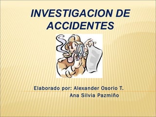 Elaborado por: Alexander Osorio T. Ana Silvia Pazmiño INVESTIGACION DE ACCIDENTES 