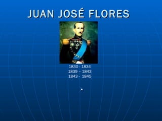 JUAN JOSÉ FLORES 1830 - 1834 1839 – 1843 1843 -  1845 