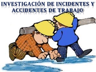 INVESTIGACIÓN DE INCIDENTES Y
ACCIDENTES DE TRABAJO
 