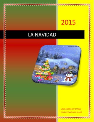 2015
LESLIE ANDREA IUIT CAAMAL
CONALEP CANCUN 21-12-2015
LA NAVIDAD
 