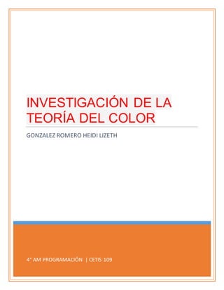 4° AM PROGRAMACIÓN | CETIS 109
INVESTIGACIÓN DE LA
TEORÍA DEL COLOR
GONZALEZ ROMERO HEIDI LIZETH
 