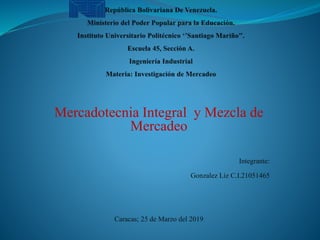 Mercadotecnia Integral y Mezcla de
Mercadeo
Integrante:
Gonzalez Liz C.I.21051465
Caracas; 25 de Marzo del 2019
 
