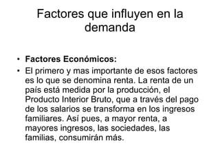 Factores que influyen en la demanda <ul><li>Factores Económicos: </li></ul><ul><li>El primero y mas importante de esos fac...