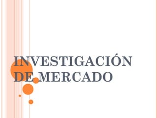 INVESTIGACIÓN
DE MERCADO
 
