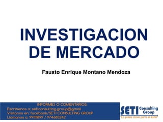 INVESTIGACION
DE MERCADO
Fausto Enrique Montano Mendoza
 