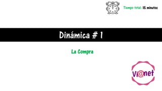 Dinámica # 1
Tiempo total: 15 minutos
La Compra
 