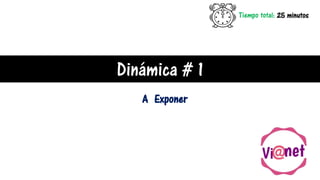 Dinámica # 1
A Exponer
Tiempo total: 25 minutos
 