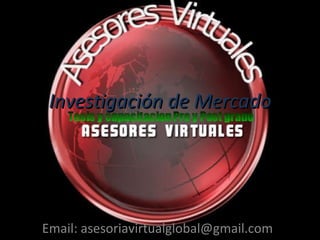 Investigación de Mercado Email: asesoriavirtualglobal@gmail.com 