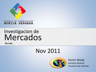 Investigacion de
Mercados
On Line


              Nov 2011
                         Hector Maida
                         Gerente General
                         Creativos de Internet
 