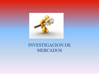 INVESTIGACION DE
   MERCADOS
 
