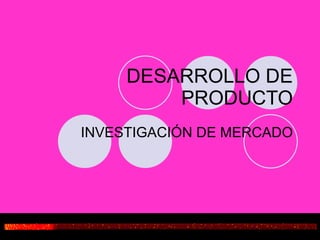 DESARROLLO DE PRODUCTO INVESTIGACIÓN DE MERCADO 