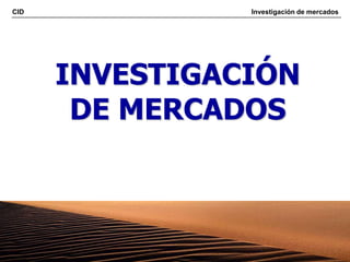 CID Investigación de mercados
1
INVESTIGACIÓN
DE MERCADOS
 