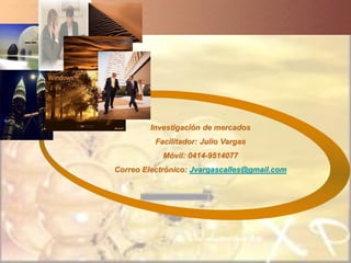 Investigación de mercados
Facilitador: Julio Vargas
Móvil: 0414-9514077
Correo Electrónico: Jvargascalles@gmail.com
 