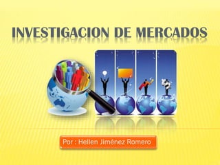 INVESTIGACION DE MERCADOS
Por : Hellen Jiménez Romero
 