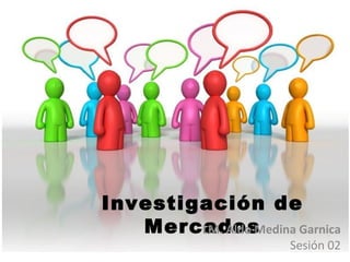 Investigación de
   Mercados
        LM. Aldo Medina Garnica
                        Sesión 02
 