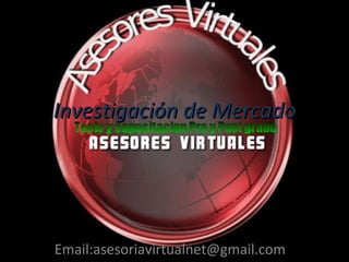 Investigación de Mercado Email:asesoriavirtualnet@gmail.com  