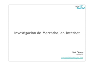 Investigación de Mercados en Internet




                                       Raúl Páramo
                                            netquest

                          www.solucionesnetquest.com
 