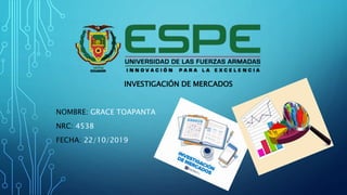 INVESTIGACIÓN DE MERCADOS
NOMBRE: GRACE TOAPANTA
NRC: 4538
FECHA: 22/10/2019
 
