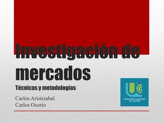 Investigación de
mercados
Técnicas y metodologías
Carlos Aristizabal
Carlos Osorio
 