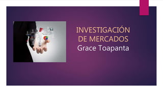 INVESTIGACIÓN
DE MERCADOS
Grace Toapanta
 