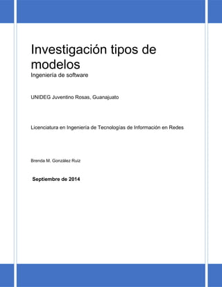 Investigación tipos de modelos 
Ingeniería de software 
UNIDEG Juventino Rosas, Guanajuato 
Licenciatura en Ingeniería de Tecnologías de Información en Redes 
Brenda M. González Ruiz 
Septiembre de 2014 
 