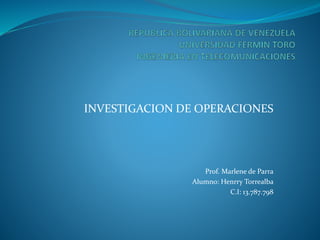 INVESTIGACION DE OPERACIONES
Prof. Marlene de Parra
Alumno: Henrry Torrealba
C.I: 13.787.798
 