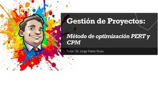 Tutor: Dr. Jorge Pablo Rivas
Gestión de Proyectos:
Método de optimización PERT y
CPM
 