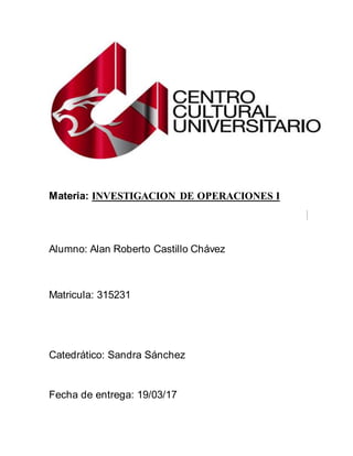 Materia: INVESTIGACION DE OPERACIONES I
Alumno: Alan Roberto Castillo Chávez
Matricula: 315231
Catedrático: Sandra Sánchez
Fecha de entrega: 19/03/17
 