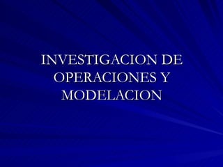 INVESTIGACION DE OPERACIONES Y MODELACION 