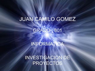 JUAN CAMILO GOMEZ

    GRADO : 801

   INFORMATICA

 INVESTIGACION DE
    PROYECTOS
 