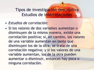 Tipos de investigación descriptivaEstudios de interrelacionesEstudios causales comparativos:generalmente resulta difícil hallar grupos de elementos que sean similares en todos sus aspectos, excepto en lo que respecta al hecho de hallarse expuestos a una variable distinta