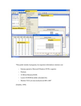 “Para poder instalar el programa, los requisitos informáticos mínimos son:

    Sistema operativo Microsoft Windows 95/98 o superior.
    Pentium.
    32 Mb de Memoria RAM.
    Lector CD-ROM de doble velocidad (4x).
    Monitor VGA con una resolución de 800 x 600”

(Ginebra, 1999)
 