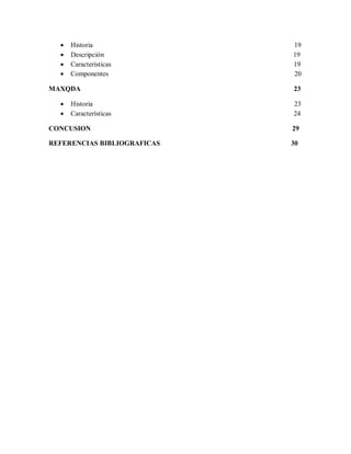    Historia               19
     Descripción            19
     Características        19
     Componentes            20

MAXQDA                       23

     Historia               23
     Características        24

CONCUSION                    29

REFERENCIAS BIBLIOGRAFICAS   30
 