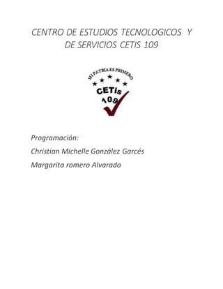 CENTRO DE ESTUDIOS TECNOLOGICOS Y
DE SERVICIOS CETIS 109
Programación:
Christian Michelle González Garcés
Margarita romero Alvarado
 