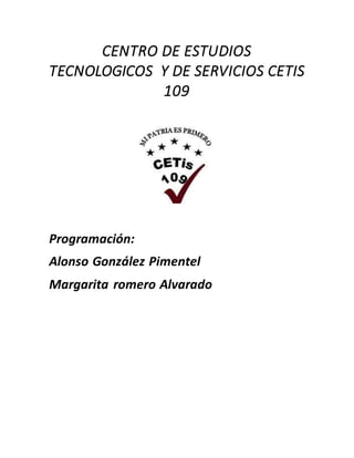 CENTRO DE ESTUDIOS
TECNOLOGICOS Y DE SERVICIOS CETIS
109
Programación:
Alonso González Pimentel
Margarita romero Alvarado
 