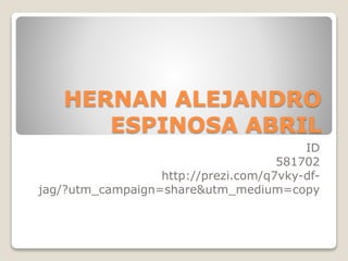 HERNAN ALEJANDRO
ESPINOSA ABRIL
ID
581702
http://prezi.com/q7vky-df-
jag/?utm_campaign=share&utm_medium=copy
 