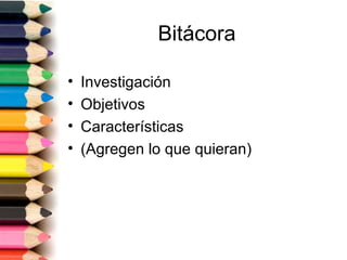 Bitácora

•   Investigación
•   Objetivos
•   Características
•   (Agregen lo que quieran)
 