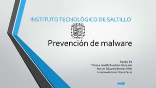 Prevención de malware
INSTITUTOTECNOLÓGICO DE SALTILLO
Equipo #2
Yohana Janeth Bazaldua Gonzalez
Martin Eduardo Benitez Siller
Lorenzo Antonio Flores Pérez
 