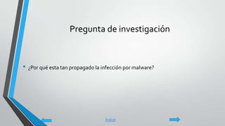 Pregunta de investigación
• ¿Por qué esta tan propagado la infección por malware?
Índice
 