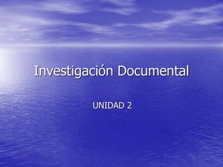 Investigación Documental
UNIDAD 2
 