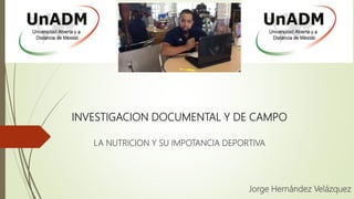 INVESTIGACION DOCUMENTAL Y DE CAMPO
LA NUTRICION Y SU IMPOTANCIA DEPORTIVA
Jorge Hernández Velázquez
 