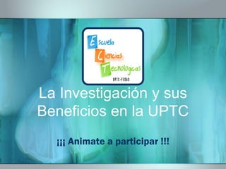La Investigación y sus
Beneficios en la UPTC
¡¡¡ Animate a participar !!!
 