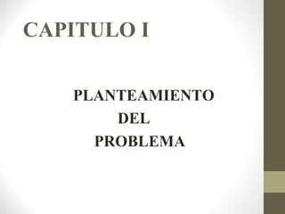 CAPITULO I

   PLANTEAMIENTO
       DEL
     PROBLEMA
 