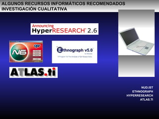 ALGUNOS RECURSOS INFORMÁTICOS RECOMENDADOSALGUNOS RECURSOS INFORMÁTICOS RECOMENDADOS
INVESTIGACIÓN CUALITATIVAINVESTIGACIÓN CUALITATIVA
NUD.IST
ETHNOGRAPH
HYPERRESEARCH
ATLAS.TI
 