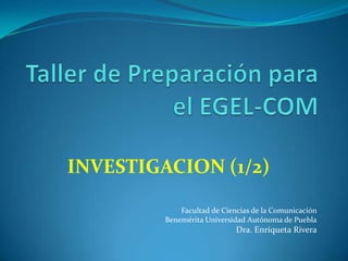 INVESTIGACION (1/2)

             Facultad de Ciencias de la Comunicación
         Benemérita Universidad Autónoma de Puebla
                             Dra. Enriqueta Rivera
 