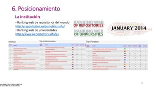 6. Posicionamiento
35
La institución
• Ranking web de repositorios del mundo
http://repositories.webometrics.info/
• Ranking web de universidades
http://www.webometrics.info/es
 